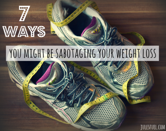 7 Ways You Might Be Sabotaging Your Weight Loss